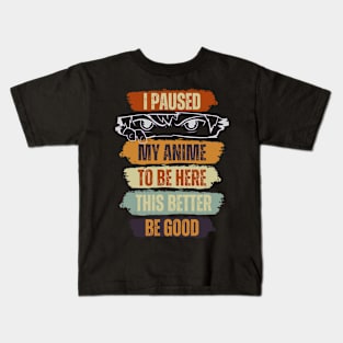 I Paused My Anime To Be Here Anime This Better Be Good Kids T-Shirt
